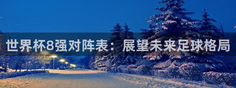 世界杯16强赛程表:世界杯8强对阵表:展望未来足球格局