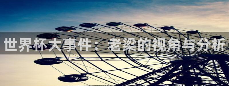 世界杯比赛赛程:世界杯大事件:老梁的视角与分析