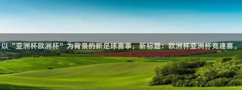 免费足球比赛直播高清:以“亚洲杯欧洲杯”为背景的新足球赛事,新标题:欧洲杯亚洲杯竞速赛。
